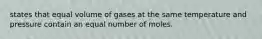 states that equal volume of gases at the same temperature and pressure contain an equal number of moles.