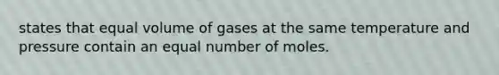 states that equal volume of gases at the same temperature and pressure contain an equal number of moles.