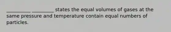 __________ _________ states the equal volumes of gases at the same pressure and temperature contain equal numbers of particles.