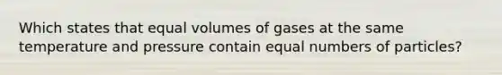 Which states that equal volumes of gases at the same temperature and pressure contain equal numbers of particles?