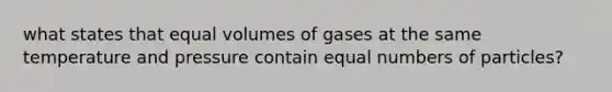 what states that equal volumes of gases at the same temperature and pressure contain equal numbers of particles?