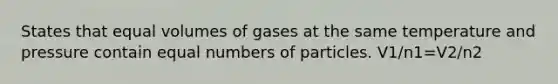 States that equal volumes of gases at the same temperature and pressure contain equal numbers of particles. V1/n1=V2/n2