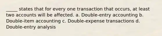 _____ states that for every one transaction that occurs, at least two accounts will be affected. a. Double-entry accounting b. Double-item accounting c. Double-expense transactions d. Double-entry analysis