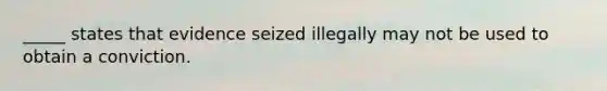 _____ states that evidence seized illegally may not be used to obtain a conviction.