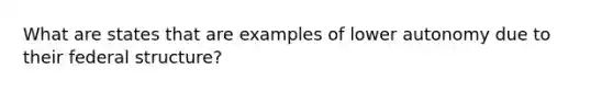 What are states that are examples of lower autonomy due to their federal structure?