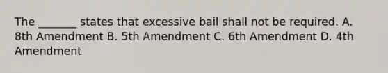 The _______ states that excessive bail shall not be required. A. 8th Amendment B. 5th Amendment C. 6th Amendment D. 4th Amendment