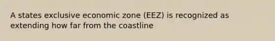 A states exclusive economic zone (EEZ) is recognized as extending how far from the coastline