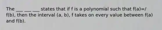 The ___ ___ ___ states that if f is a polynomial such that f(a)=/ f(b), then the interval (a, b), f takes on every value between f(a) and f(b).