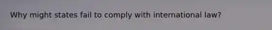 Why might states fail to comply with international law?