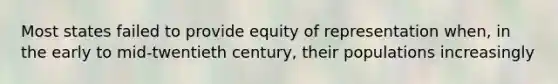 Most states failed to provide equity of representation when, in the early to mid-twentieth century, their populations increasingly