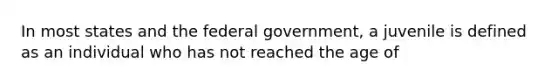 In most states and the federal government, a juvenile is defined as an individual who has not reached the age of