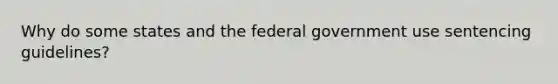 Why do some states and the federal government use sentencing guidelines?