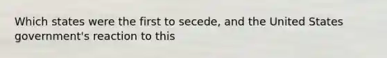 Which states were the first to secede, and the United States government's reaction to this