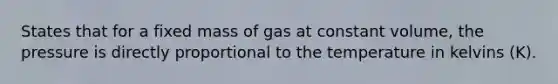 States that for a fixed mass of gas at constant volume, the pressure is directly proportional to the temperature in kelvins (K).