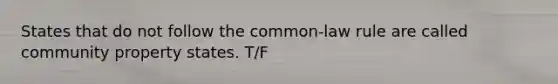 States that do not follow the common-law rule are called community property states. T/F