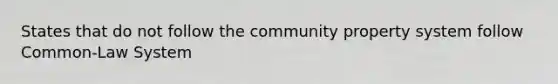 States that do not follow the community property system follow Common-Law System