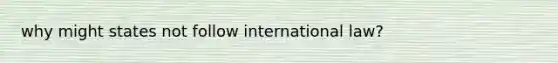 why might states not follow international law?