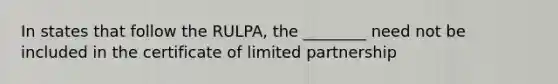 In states that follow the RULPA, the ________ need not be included in the certificate of limited partnership