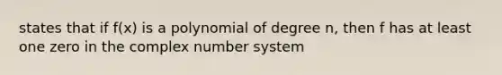 states that if f(x) is a polynomial of degree n, then f has at least one zero in the complex number system