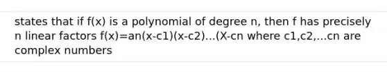 states that if f(x) is a polynomial of degree n, then f has precisely n linear factors f(x)=an(x-c1)(x-c2)...(X-cn where c1,c2,...cn are complex numbers