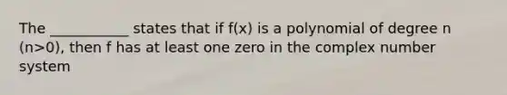 The ___________ states that if f(x) is a polynomial of degree n (n>0), then f has at least one zero in the complex number system