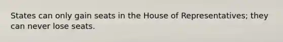 States can only gain seats in the House of Representatives; they can never lose seats.