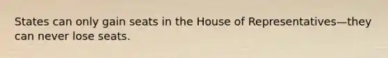 States can only gain seats in the House of Representatives—they can never lose seats.