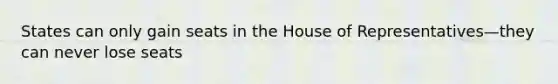 States can only gain seats in the House of Representatives—they can never lose seats