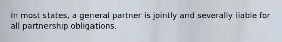 In most states, a general partner is jointly and severally liable for all partnership obligations.