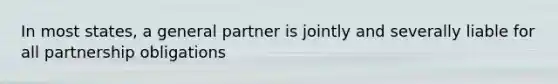 In most states, a general partner is jointly and severally liable for all partnership obligations