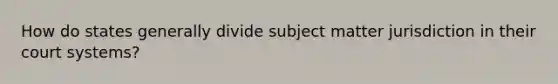 How do states generally divide subject matter jurisdiction in their court systems?