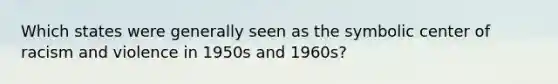 Which states were generally seen as the symbolic center of racism and violence in 1950s and 1960s?