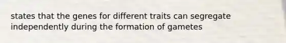 states that the genes for different traits can segregate independently during the formation of gametes