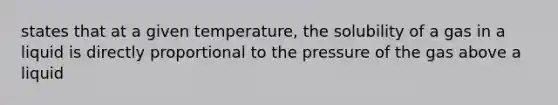 states that at a given temperature, the solubility of a gas in a liquid is directly proportional to the pressure of the gas above a liquid