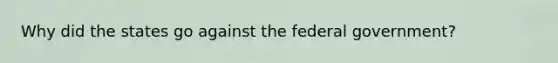 Why did the states go against the federal government?