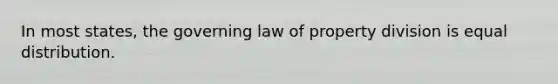 In most states, the governing law of property division is equal distribution.