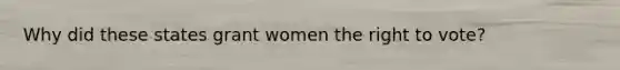 Why did these states grant women the right to vote?