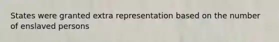 States were granted extra representation based on the number of enslaved persons