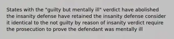 States with the "guilty but mentally ill" verdict have abolished the insanity defense have retained the insanity defense consider it identical to the not guilty by reason of insanity verdict require the prosecution to prove the defendant was mentally ill