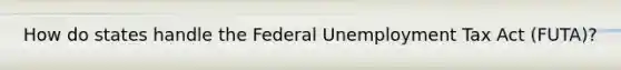 How do states handle the Federal Unemployment Tax Act (FUTA)?