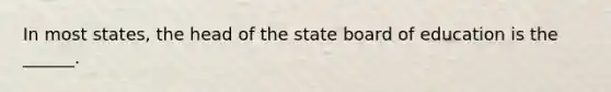 In most states, the head of the state board of education is the ______.