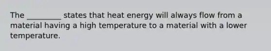 The _________ states that heat energy will always flow from a material having a high temperature to a material with a lower temperature.