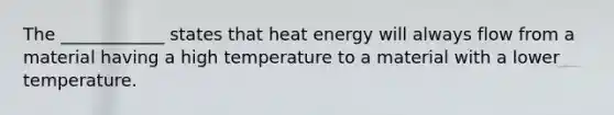 The ____________ states that heat energy will always flow from a material having a high temperature to a material with a lower temperature.