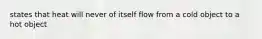 states that heat will never of itself flow from a cold object to a hot object