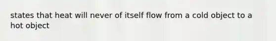 states that heat will never of itself flow from a cold object to a hot object