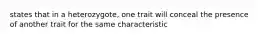 states that in a heterozygote, one trait will conceal the presence of another trait for the same characteristic