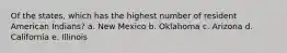 Of the states, which has the highest number of resident American Indians?​ a. New Mexico​ b. ​Oklahoma c. ​Arizona d. ​California e. ​Illinois