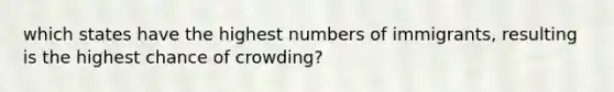 which states have the highest numbers of immigrants, resulting is the highest chance of crowding?