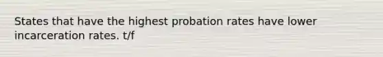 States that have the highest probation rates have lower incarceration rates. t/f