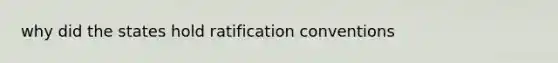 why did the states hold ratification conventions